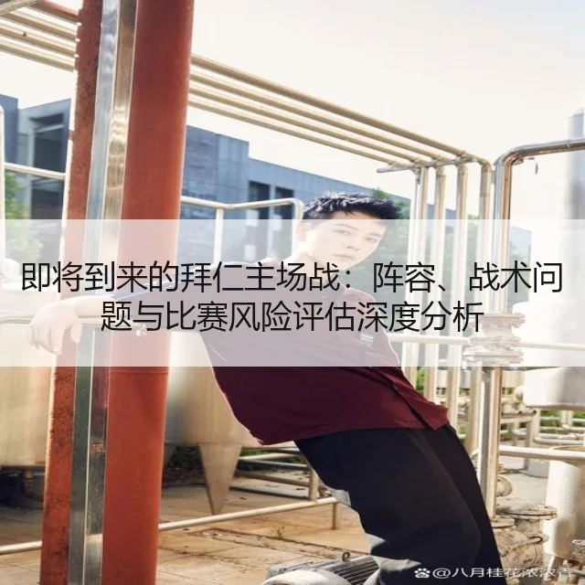 即将到来的拜仁主场战:阵容、战术问题与比赛风险评估深度分析